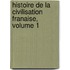 Histoire de La Civilisation Franaise, Volume 1