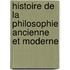 Histoire de La Philosophie Ancienne Et Moderne