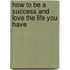 How To Be A Success And Love The Life You Have