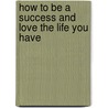 How To Be A Success And Love The Life You Have door Antonette Jefferson