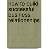 How To Build Successful Business Relationships door Kay Frances