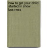 How To Get Your Child Started In Show Business by Pamela Papi