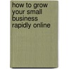 How To Grow Your Small Business Rapidly Online door Jim Green