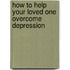 How To Help Your Loved One Overcome Depression