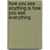 How You See Anything is How You See Everything door Gail Van Kleeck