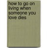 How to Go on Living When Someone You Love Dies door Therese A. Rando