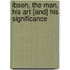 Ibsen, The Man, His Art [And] His Significance
