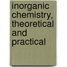 Inorganic Chemistry, Theoretical and Practical door William Jago
