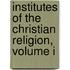 Institutes Of The Christian Religion, Volume I