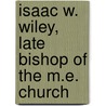 Isaac W. Wiley, Late Bishop Of The M.E. Church by Richard Sutton Rust