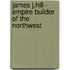 James J.Hill - Empire Builder Of The Northwest