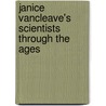 Janice Vancleave's Scientists Through The Ages by Janice Vancleave