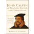 John Calvin as Teacher, Pastor, and Theologian