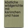 Köstliche Wildgerichte mit Kaninchen und Hase door Petra Knorr