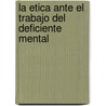 La Etica Ante El Trabajo del Deficiente Mental by Javier Gafo