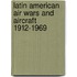 Latin American Air Wars And Aircraft 1912-1969