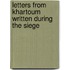 Letters From Khartoum Written During The Siege