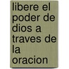 Libere El Poder de Dios a Traves de La Oracion door Zondervan Publishing