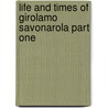 Life And Times Of Girolamo Savonarola Part One door Pasquale Villari
