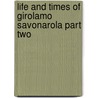 Life And Times Of Girolamo Savonarola Part Two door Pasquale Villari