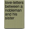 Love-Letters Between A Nobleman And His Sister by Aphrah Behn
