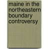 Maine In The Northeastern Boundary Controversy door Henry Sweetser Burrage
