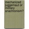 Mechanized Juggernaut Or Military Anachronism? door R.L. Dinardo