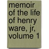 Memoir Of The Life Of Henry Ware, Jr, Volume 1 by John Ware