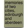 Memories Of Two Cities, Edinburgh And Aberdeen door Ma David Masson