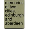 Memories Of Two Cities, Edinburgh And Aberdeen by Ma David Masson