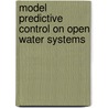 Model Predictive Control On Open Water Systems door P.J. Van Overloop