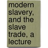 Modern Slavery, and the Slave Trade, a Lecture by William Brodie