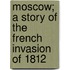 Moscow; A Story Of The French Invasion Of 1812