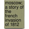 Moscow; A Story Of The French Invasion Of 1812 door Frederick Whishaw
