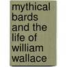 Mythical Bards and the Life of William Wallace by Unknown