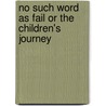 No Such Word As Fail Or The Children's Journey by Alice B. Neal
