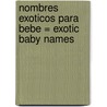Nombres Exoticos Para Bebe = Exotic Baby Names by Monica Stevens