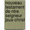 Nouveau Testament de Ntre Seigneur Jsus-Christ by Willem Gouwen