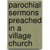 Parochial Sermons Preached In A Village Church by Charles Abel Hurtley