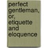 Perfect Gentleman, Or, Etiquette and Eloquence