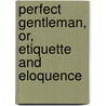 Perfect Gentleman, Or, Etiquette and Eloquence door Gentleman.