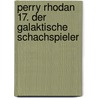 Perry Rhodan 17. Der galaktische Schachspieler by Unknown
