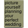 Picture Yourself Planning Your Perfect Wedding door Sandy Doell