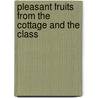 Pleasant Fruits From The Cottage And The Class by Maria Vernon G. Havergal