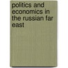 Politics and Economics in the Russian Far East by Tsuneo Akaha