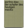 Porfirio Diaz, Der Schpfer Des Heutigen Mexiko by Mrs Alec Tweedie