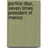 Porfirio Diaz, Seven Times President of Mexico door Tweedie Alec