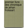 Premier Livre Des Chronique de Jehan Froissart door Jean Froissart