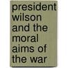 President Wilson and the Moral Aims of the War by Frederick Henry Lynch