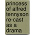 Princess of Alfred Tennyson Re-Cast as a Drama